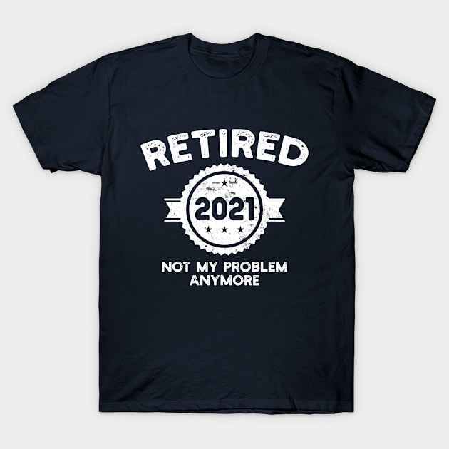 Vintage Retired 2021 Not My Problem Anymore Retirement Funny T-Shirt by Hussein@Hussein